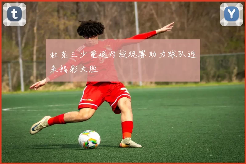 杜克三少重返母校观赛助力球队迎来精彩大胜