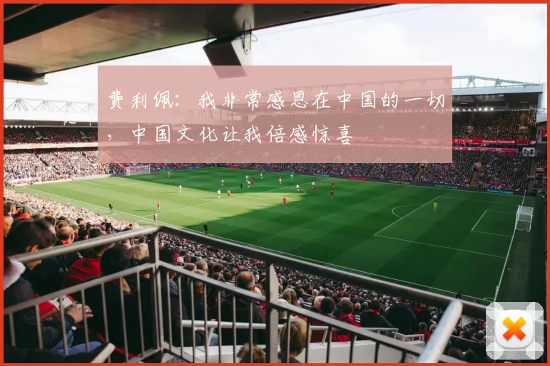 费利佩：我非常感恩在中国的一切，中国文化让我倍感惊喜