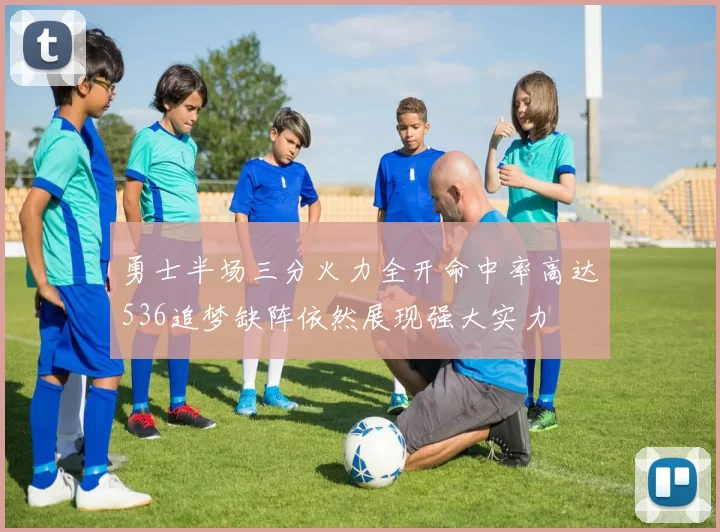 勇士半场三分火力全开命中率高达536追梦缺阵依然展现强大实力