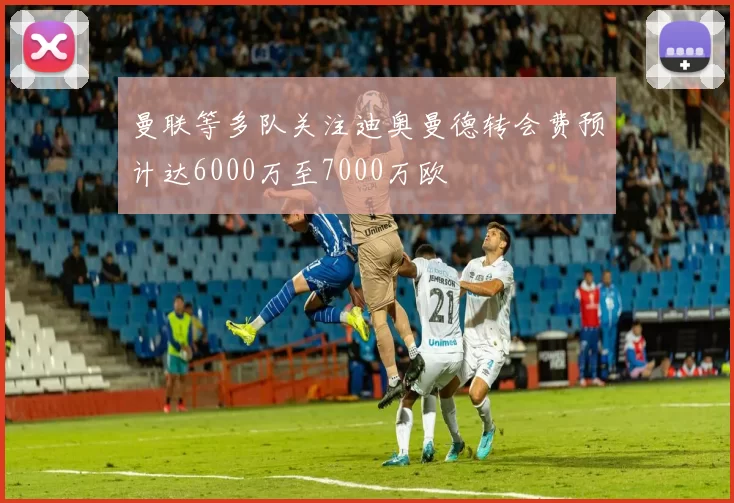 曼联等多队关注迪奥曼德转会费预计达6000万至7000万欧