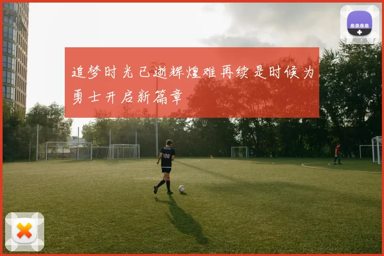 追梦时光已逝辉煌难再续是时候为勇士开启新篇章
