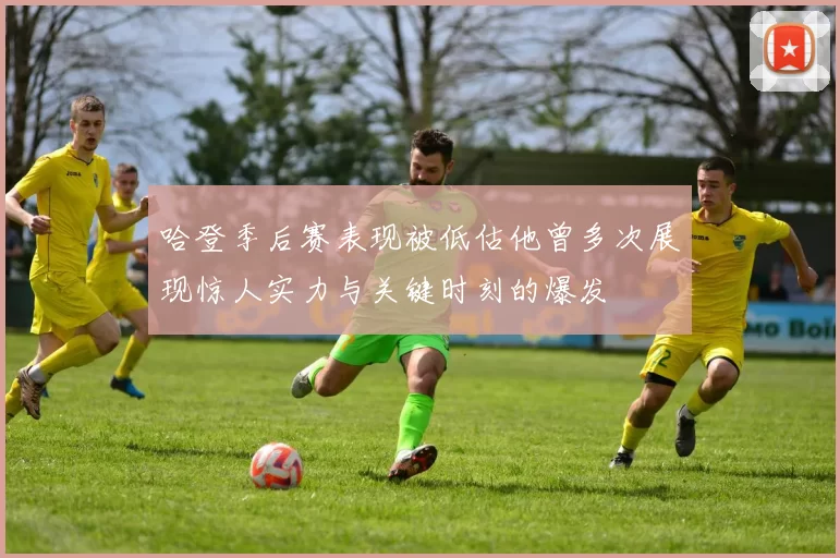 哈登季后赛表现被低估他曾多次展现惊人实力与关键时刻的爆发