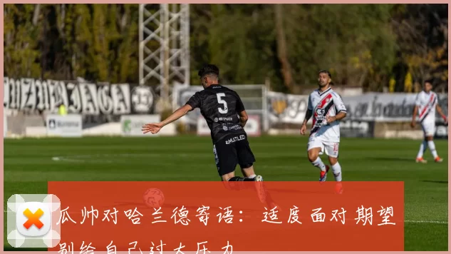 瓜帅对哈兰德寄语：适度面对期望别给自己过大压力