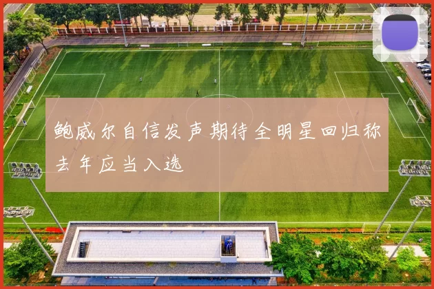 鲍威尔自信发声期待全明星回归称去年应当入选