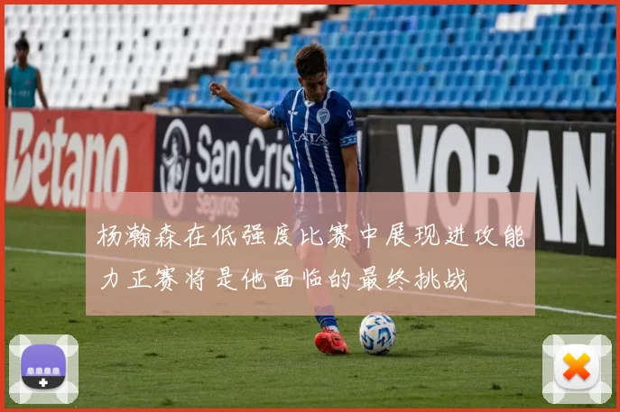 杨瀚森在低强度比赛中展现进攻能力正赛将是他面临的最终挑战